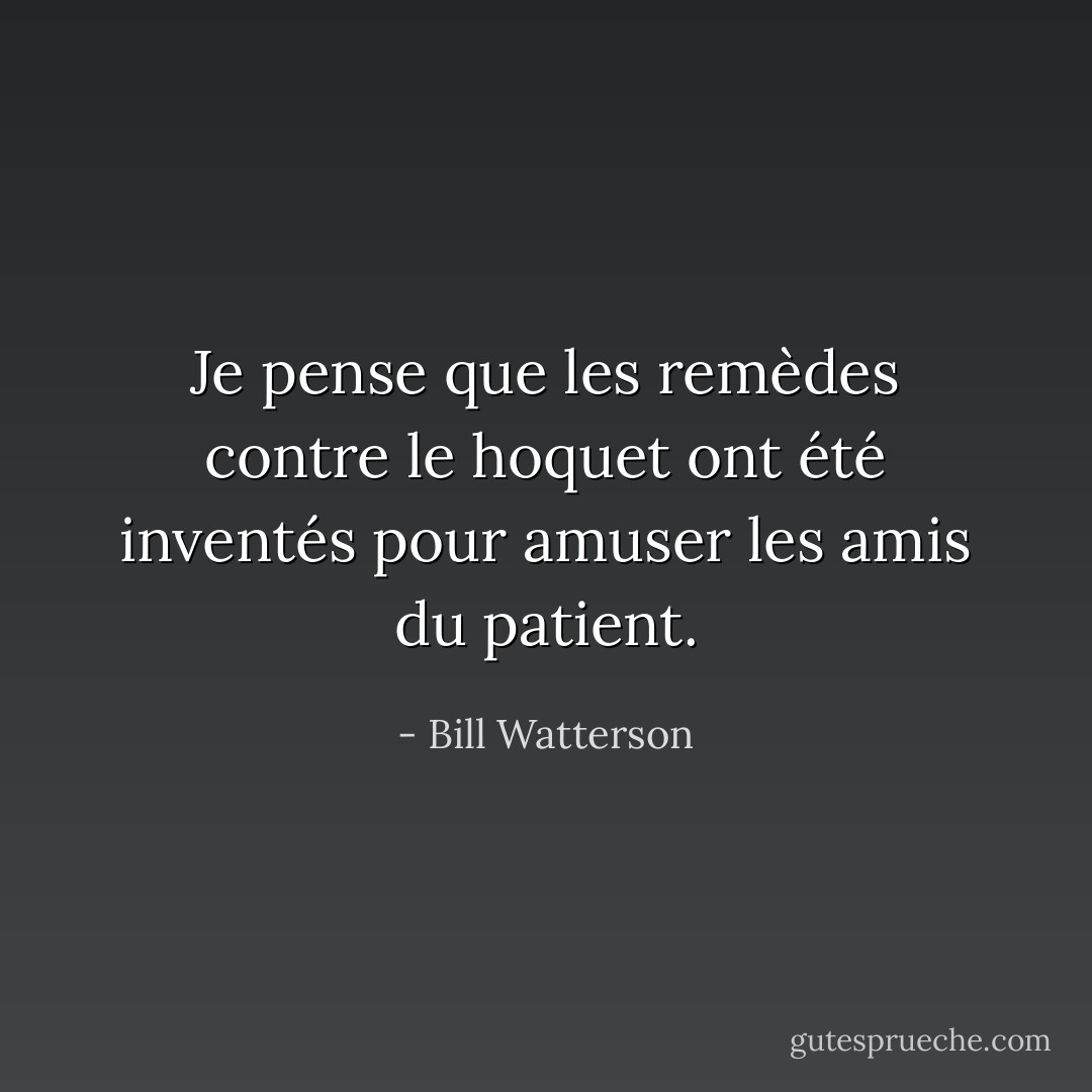 Je pense que les remèdes contre le hoquet ont été inventés pour amuser les amis du patient. - Bill Watterson