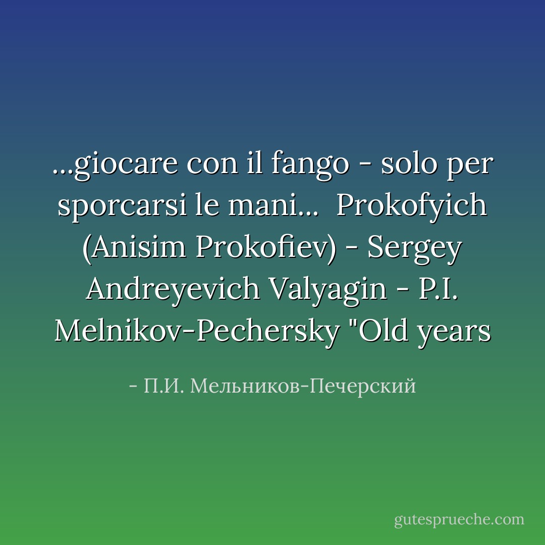 ...giocare con il fango - solo per sporcarsi le mani...<br /><br />Prokofyich (Anisim Prokofiev) - Sergey Andreyevich Valyagin<br />- P.I. Melnikov-Pechersky "Old years - П.И. Мельников-Печерский