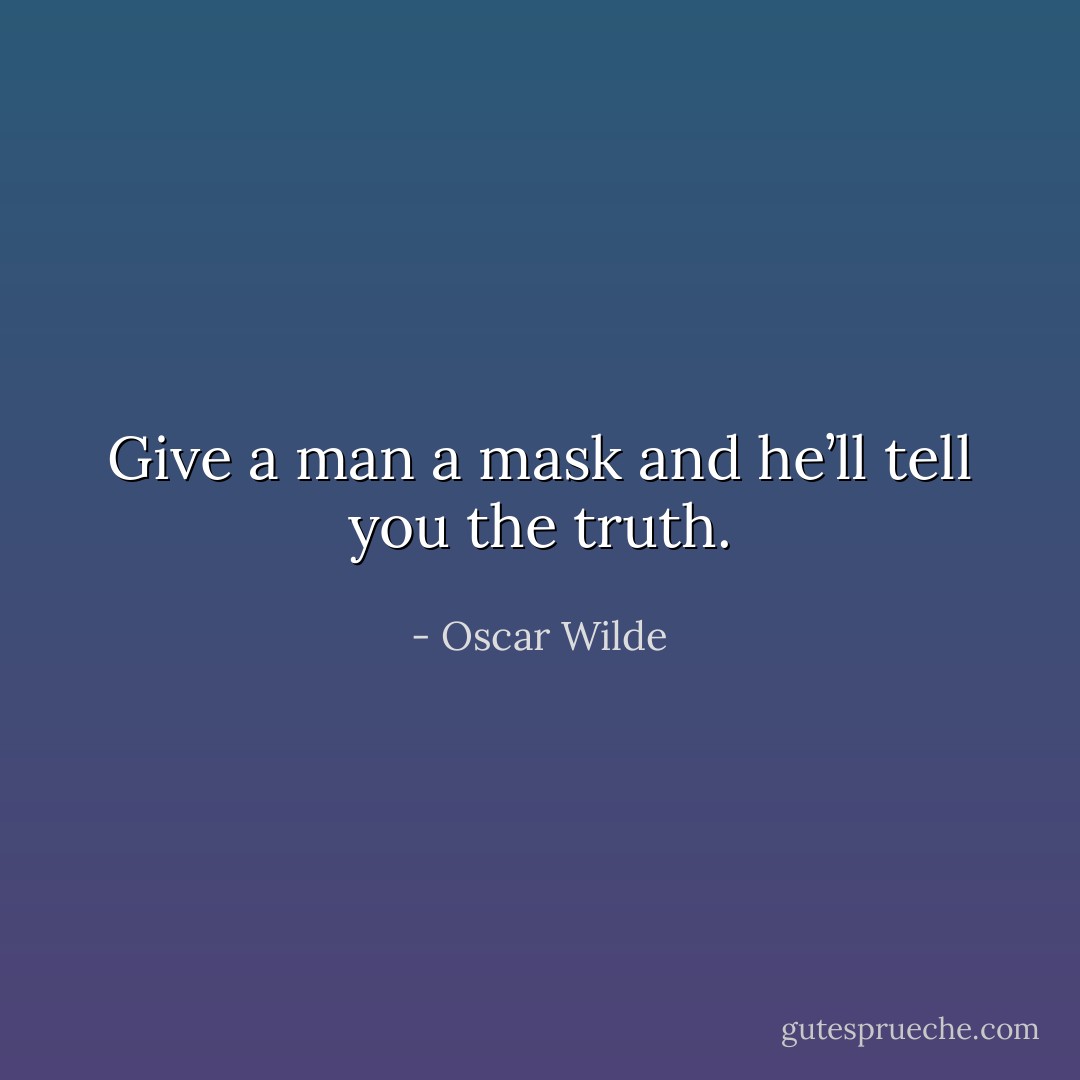 Give a man a mask and he’ll tell you the truth. - Oscar Wilde