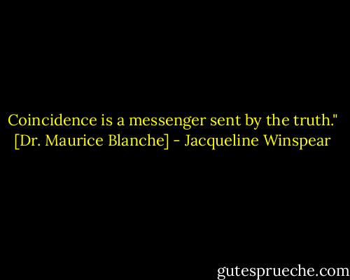 Coincidence is a messenger sent by the truth." [Dr. Maurice Blanche] - Jacqueline Winspear
