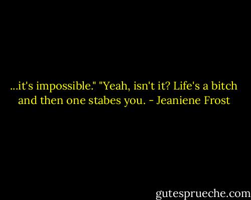 ...it's impossible." "Yeah, isn't it? Life's a bitch and then one stabes you. - Jeaniene Frost
