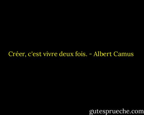 Créer, c'est vivre deux fois. - Albert Camus