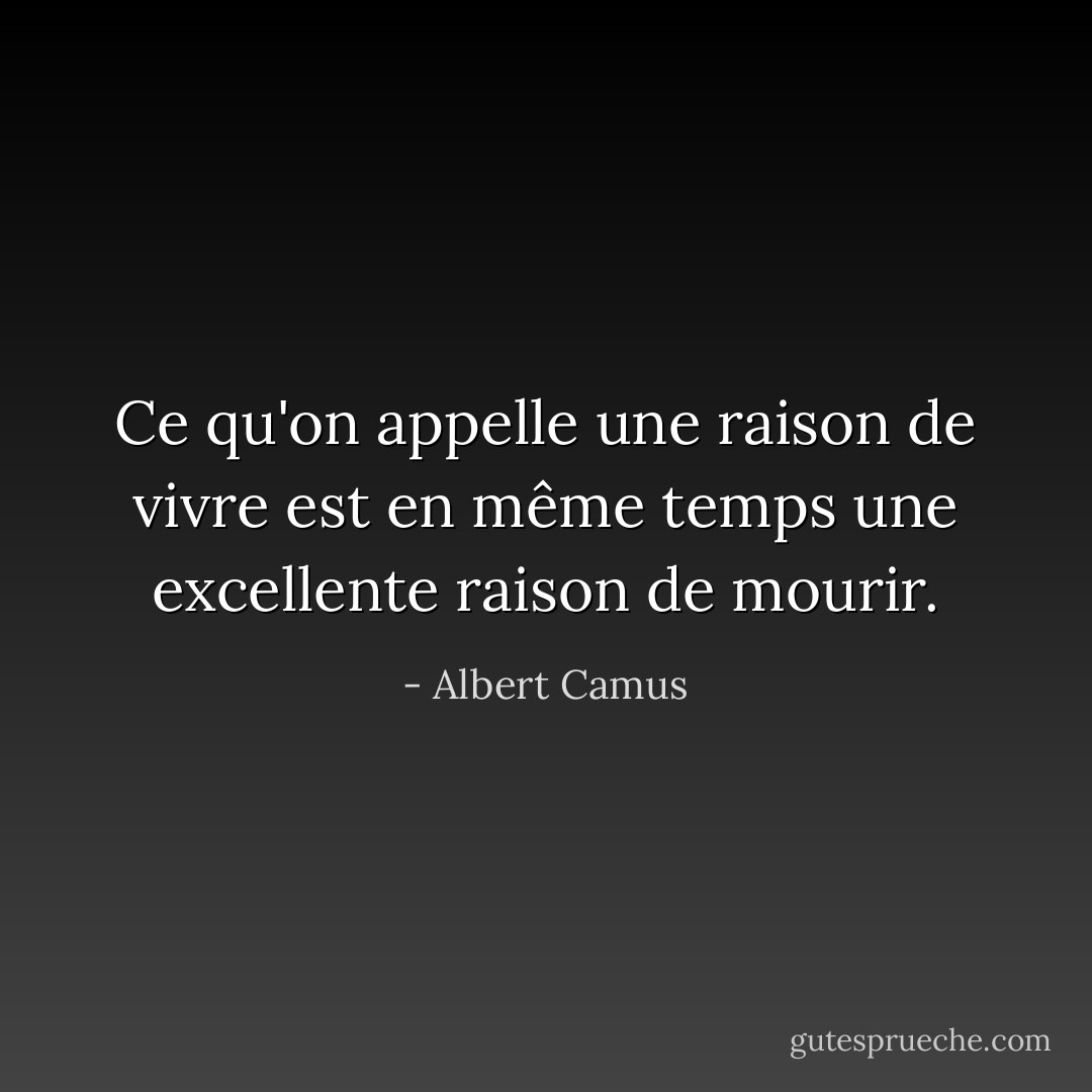 Ce qu'on appelle une raison de vivre est en même temps une excellente raison de mourir. - Albert Camus