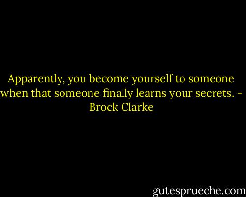 Apparently, you become yourself to someone when that someone finally learns your secrets. - Brock Clarke