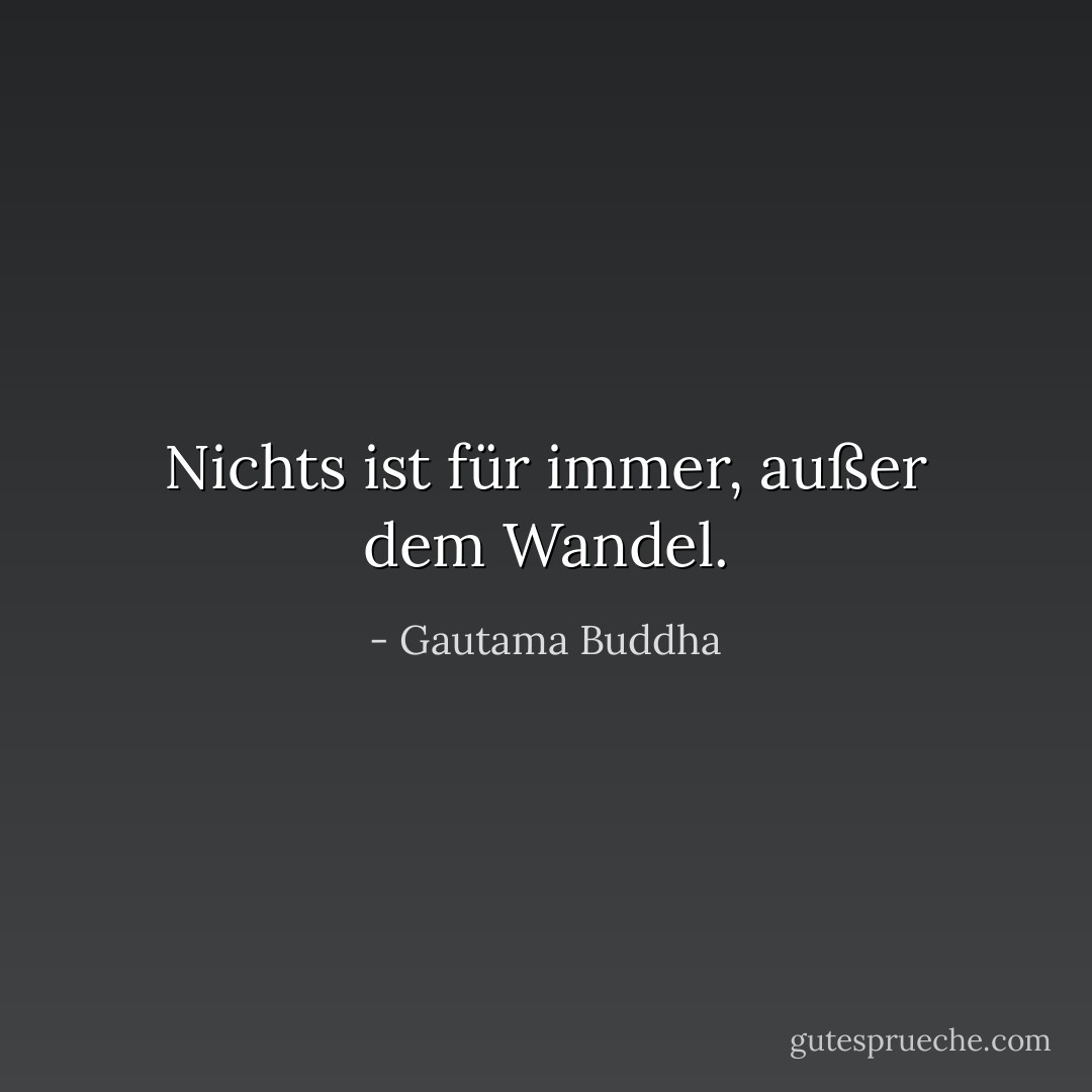 Nichts ist für immer, außer dem Wandel. - Gautama Buddha<