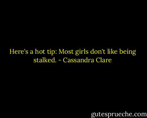 Here's a hot tip: Most girls don't like being stalked. - Cassandra Clare