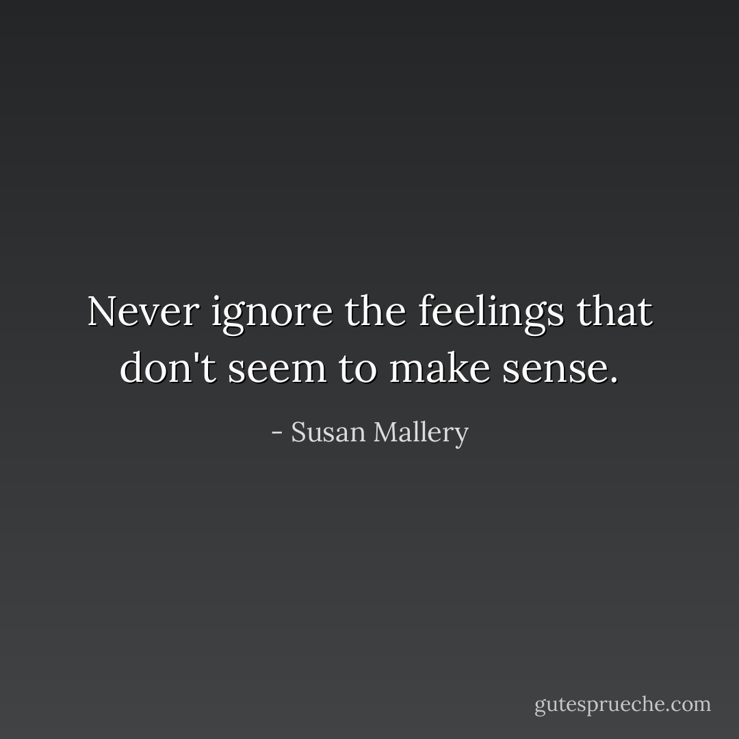 Never ignore the feelings that don't seem to make sense. - Susan Mallery