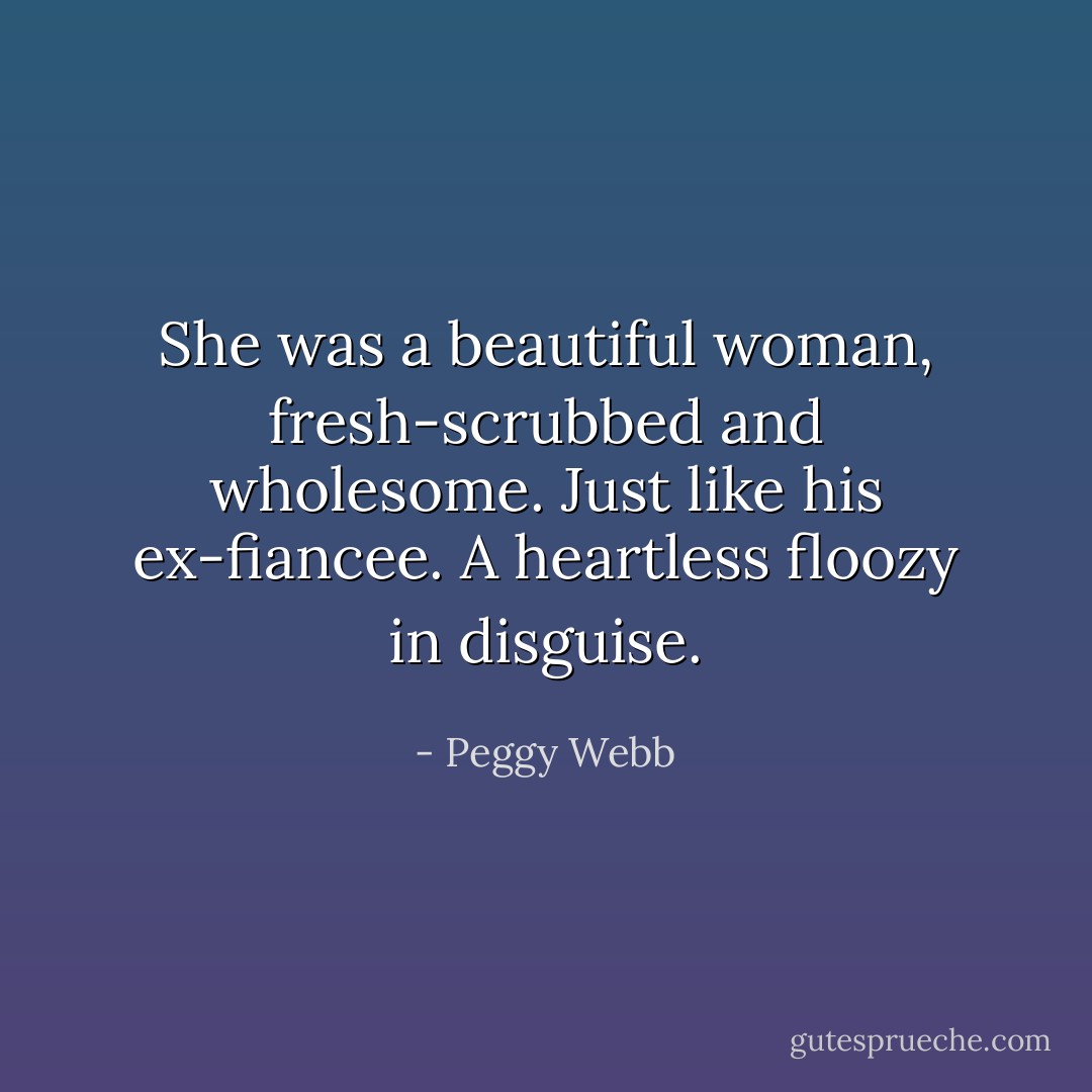 She was a beautiful woman, fresh-scrubbed and wholesome. Just like his ex-fiancee. A heartless floozy in disguise. - Peggy Webb