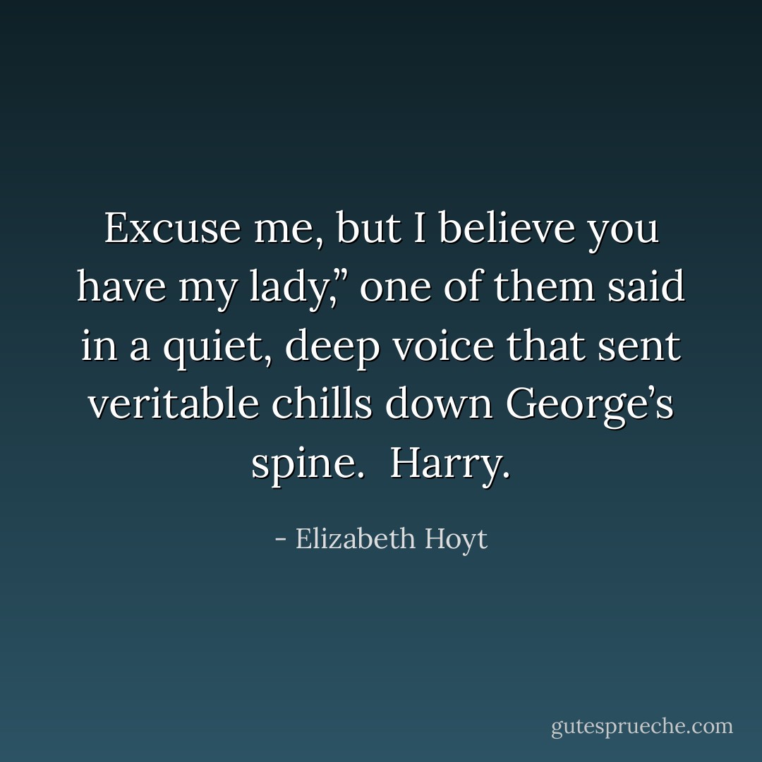 Excuse me, but I believe you have my lady,” one of them said in a quiet, deep voice that sent veritable chills down George’s spine.<br /><br />Harry. - Elizabeth Hoyt