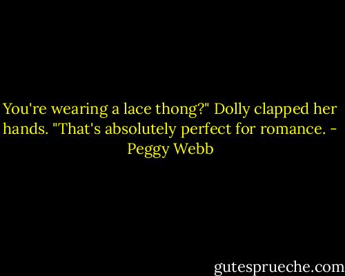 You're wearing a lace thong?" Dolly clapped her hands. "That's absolutely perfect for romance. - Peggy Webb
