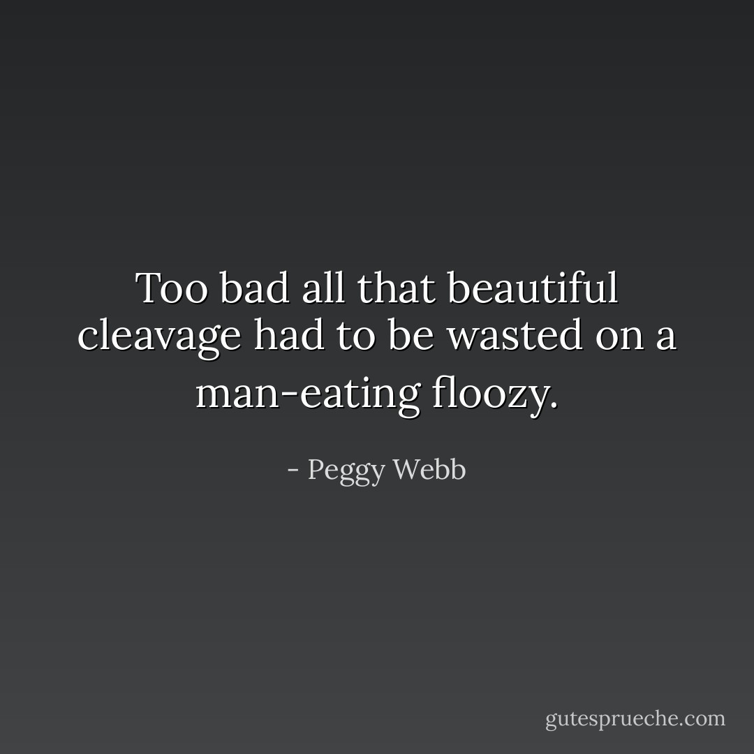 Too bad all that beautiful cleavage had to be wasted on a man-eating floozy. - Peggy Webb