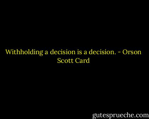 Withholding a decision is a decision. - Orson Scott Card