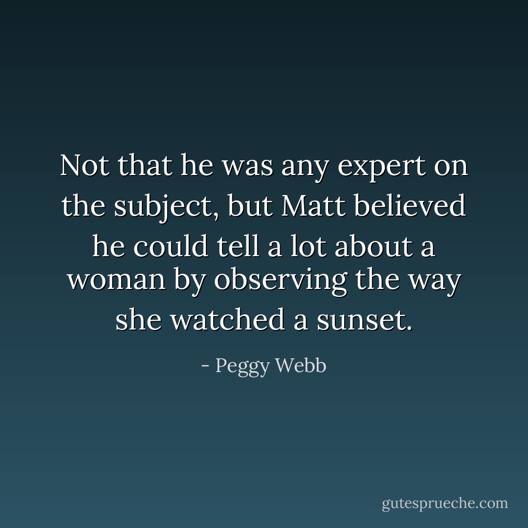Not that he was any expert on the subject, but Matt believed he could tell a lot about a woman by observing the way she watched a sunset. - Peggy Webb