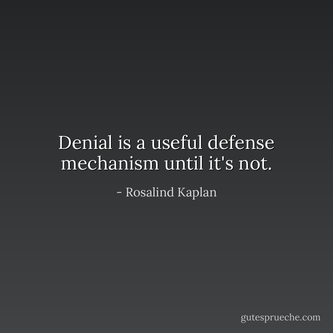 Denial is a useful defense mechanism until it's not. - Rosalind Kaplan