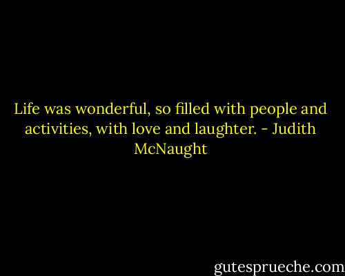Life was wonderful, so filled with people and activities, with love and laughter. - Judith McNaught