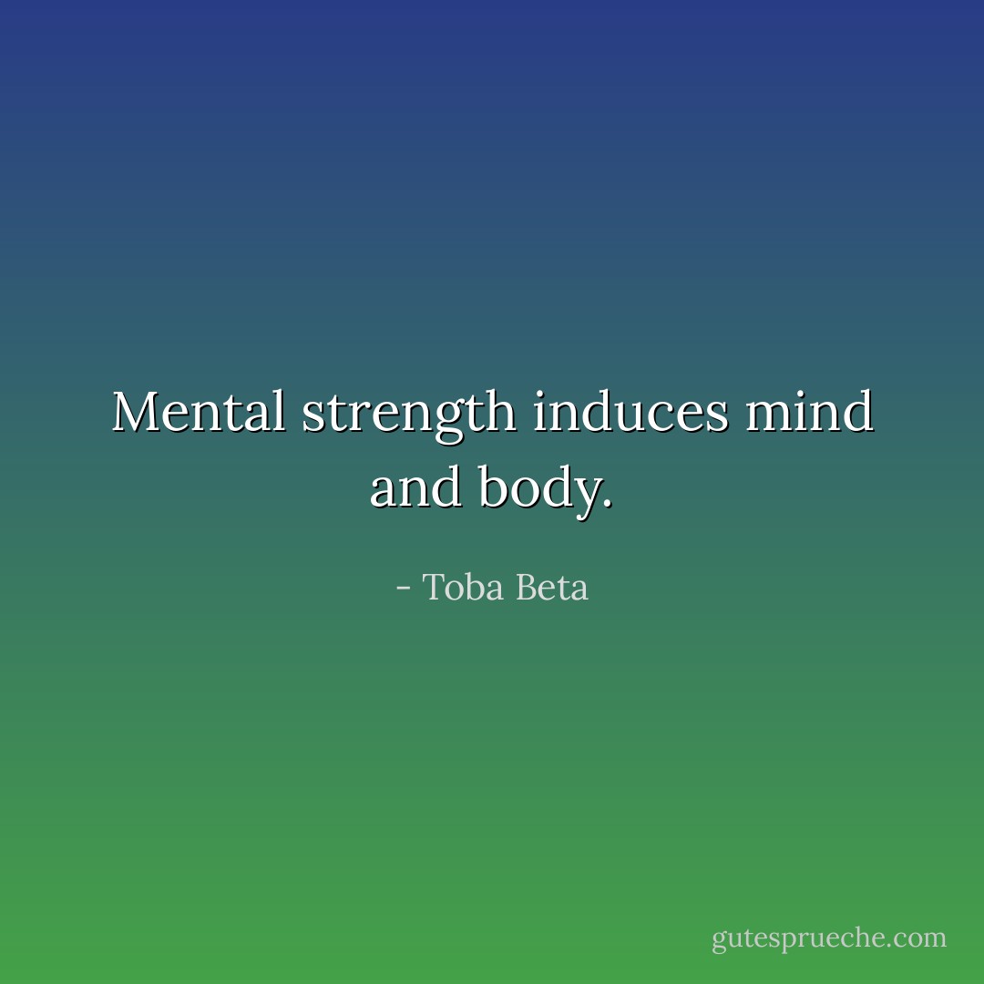 Mental strength induces mind and body. - Toba Beta