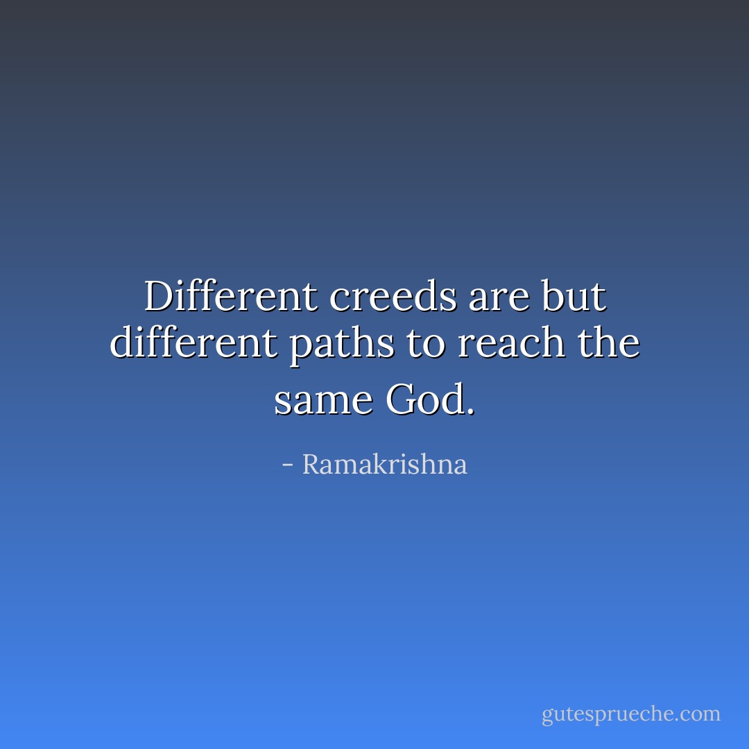 Different creeds are but different paths to reach the same God. - Ramakrishna