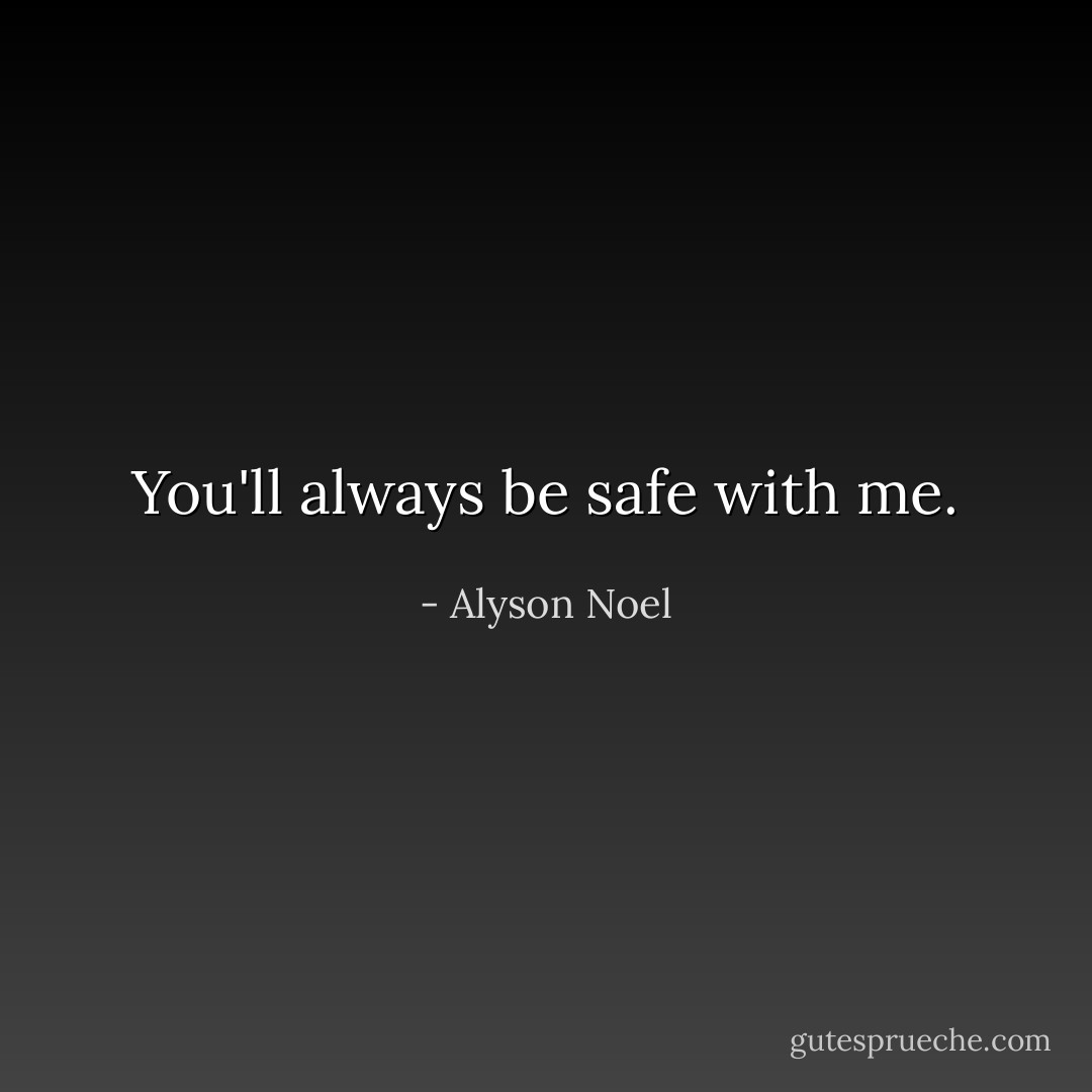 You'll always be safe with me. - Alyson Noel