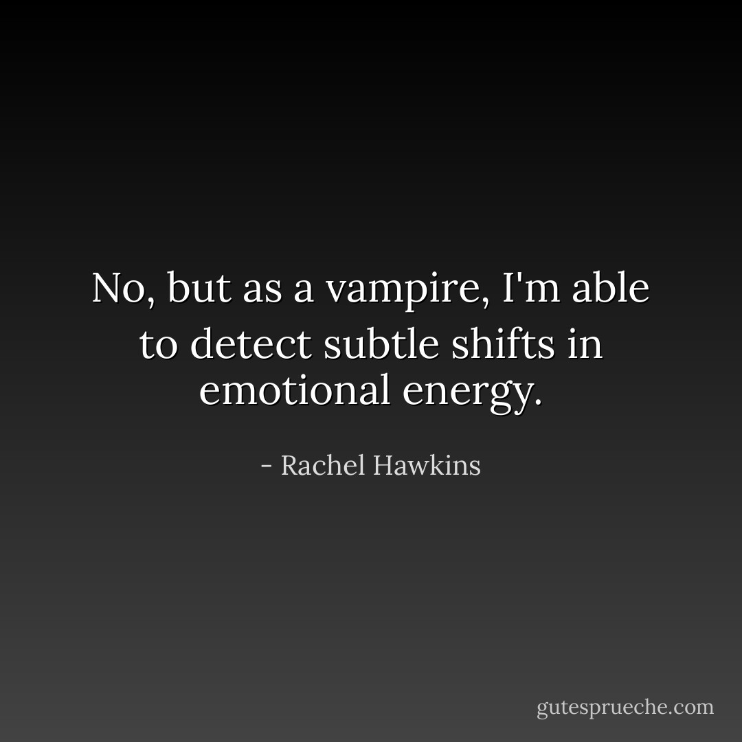 No, but as a vampire, I'm able to detect subtle shifts in emotional energy. - Rachel Hawkins