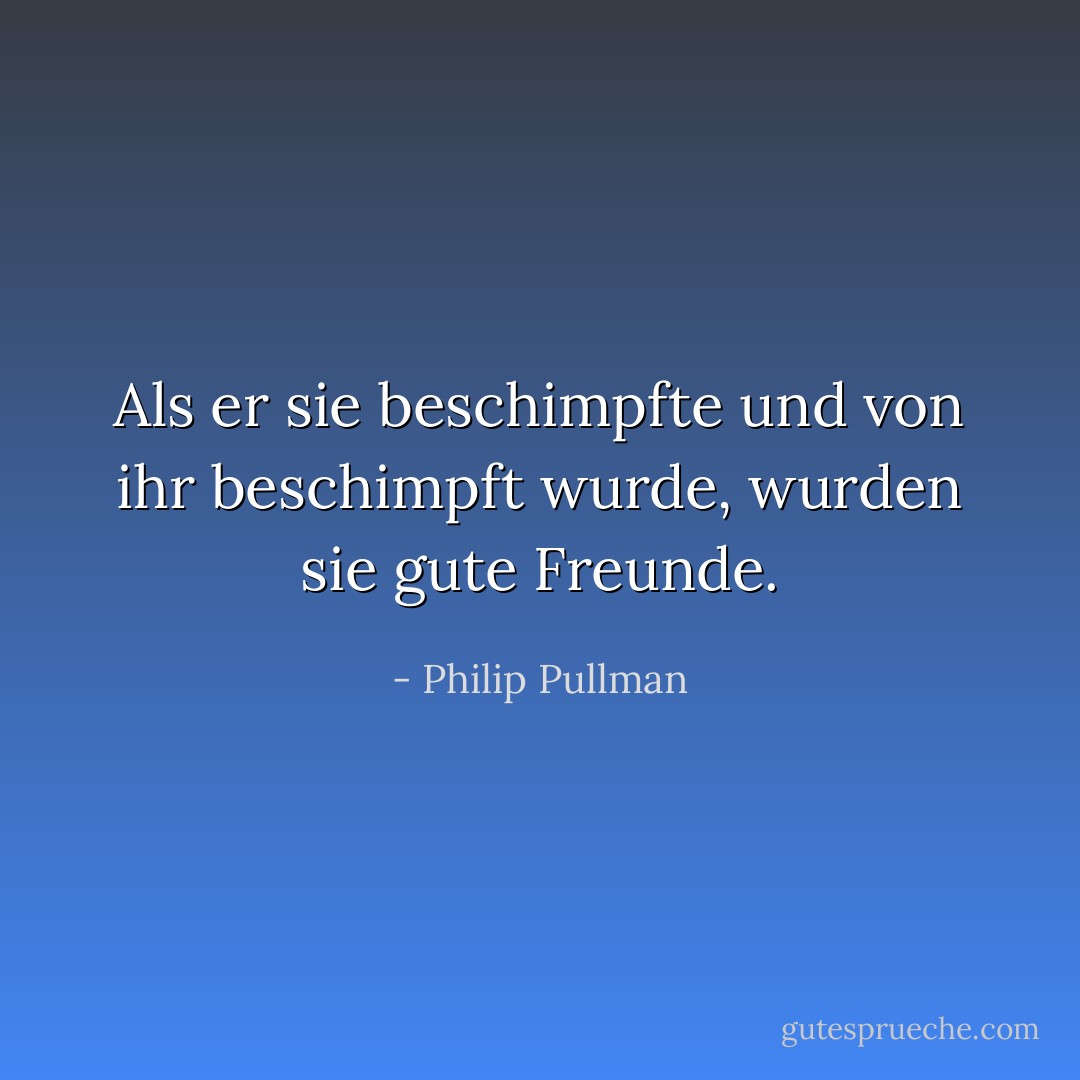 Als er sie beschimpfte und von ihr beschimpft wurde, wurden sie gute Freunde. - Philip Pullman<