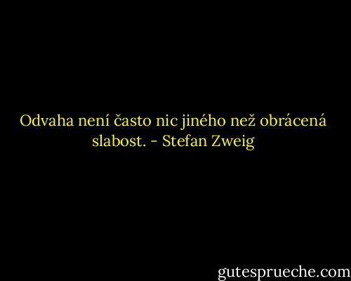 Odvaha není často nic jiného než obrácená slabost. - Stefan Zweig
