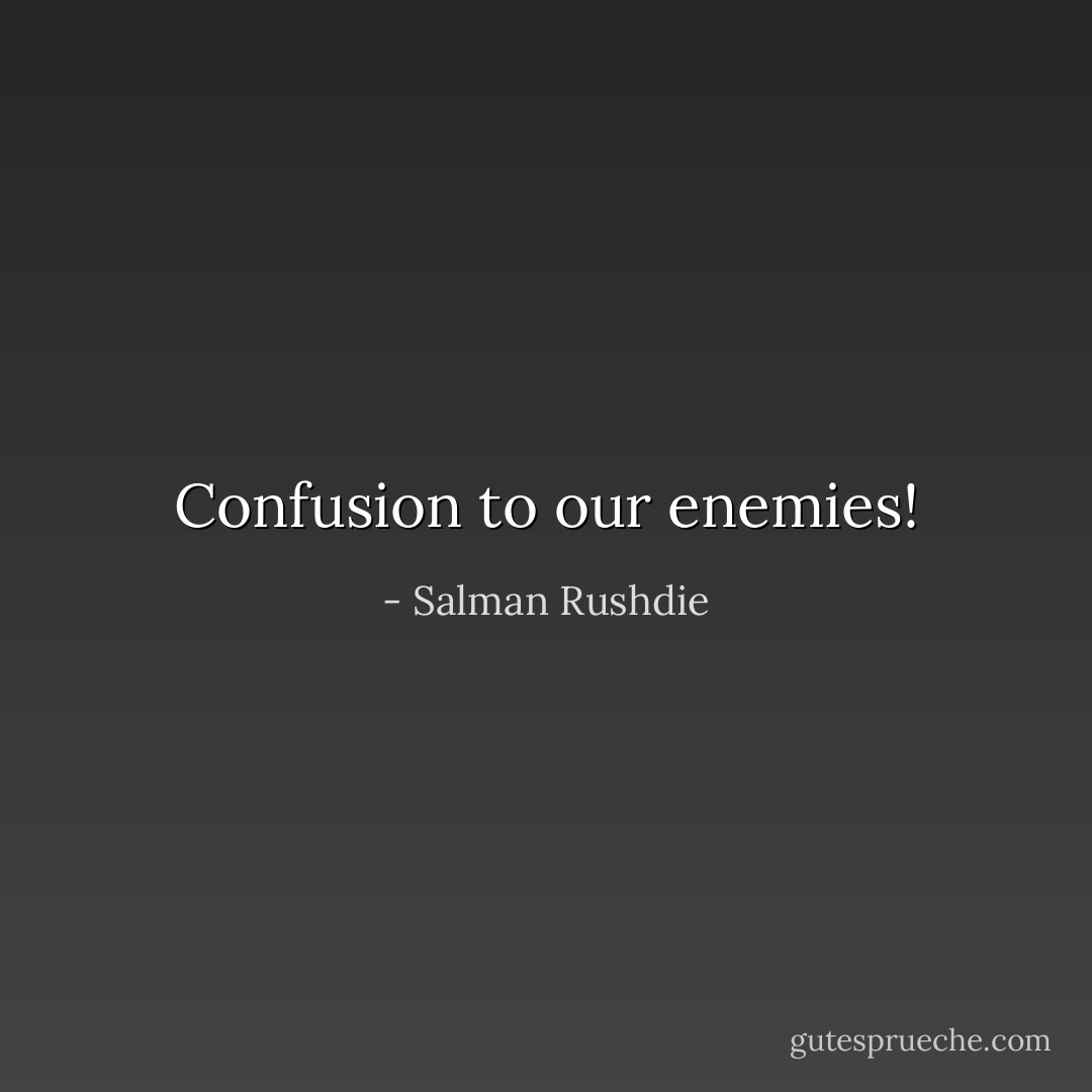 Confusion to our enemies! - Salman Rushdie