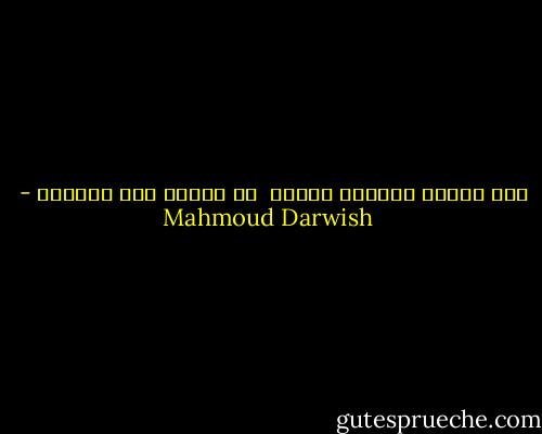 فإن أسباب<br />الوفاة كثيرة<br /> من بينها وجع الحياة - Mahmoud Darwish