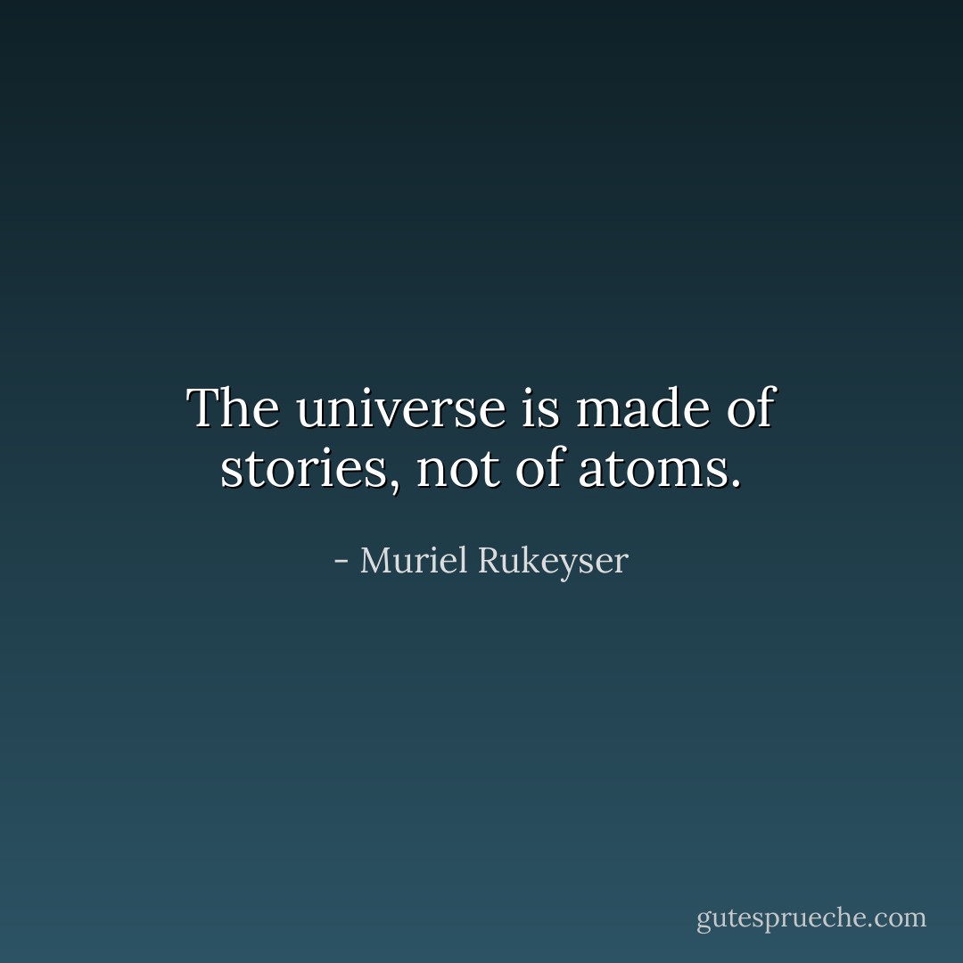 The universe is made of stories, not of atoms. - Muriel Rukeyser