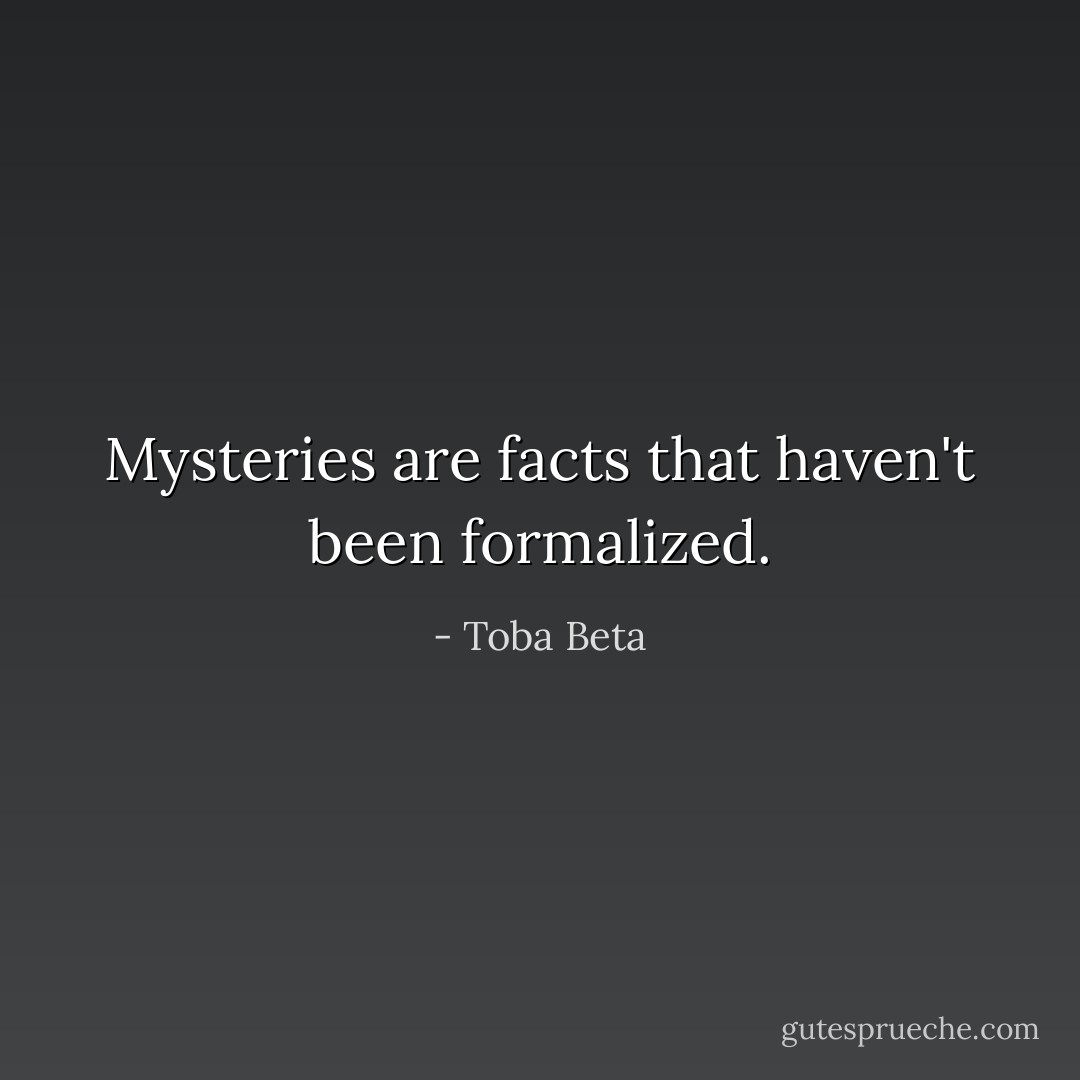 Mysteries are facts that haven't been formalized. - Toba Beta