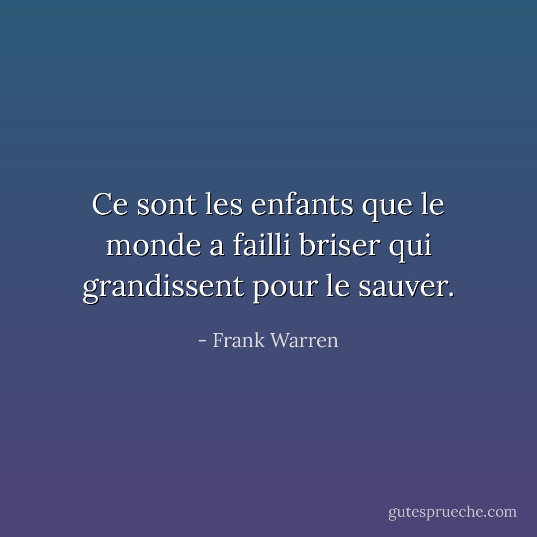 Ce sont les enfants que le monde a failli briser qui grandissent pour le sauver. - Frank Warren