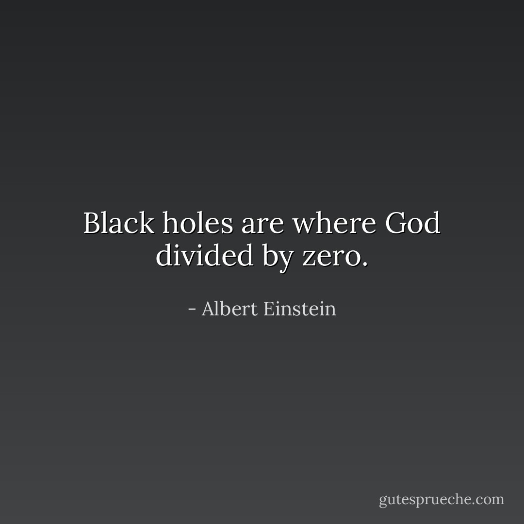 Black holes are where God divided by zero. - Albert Einstein