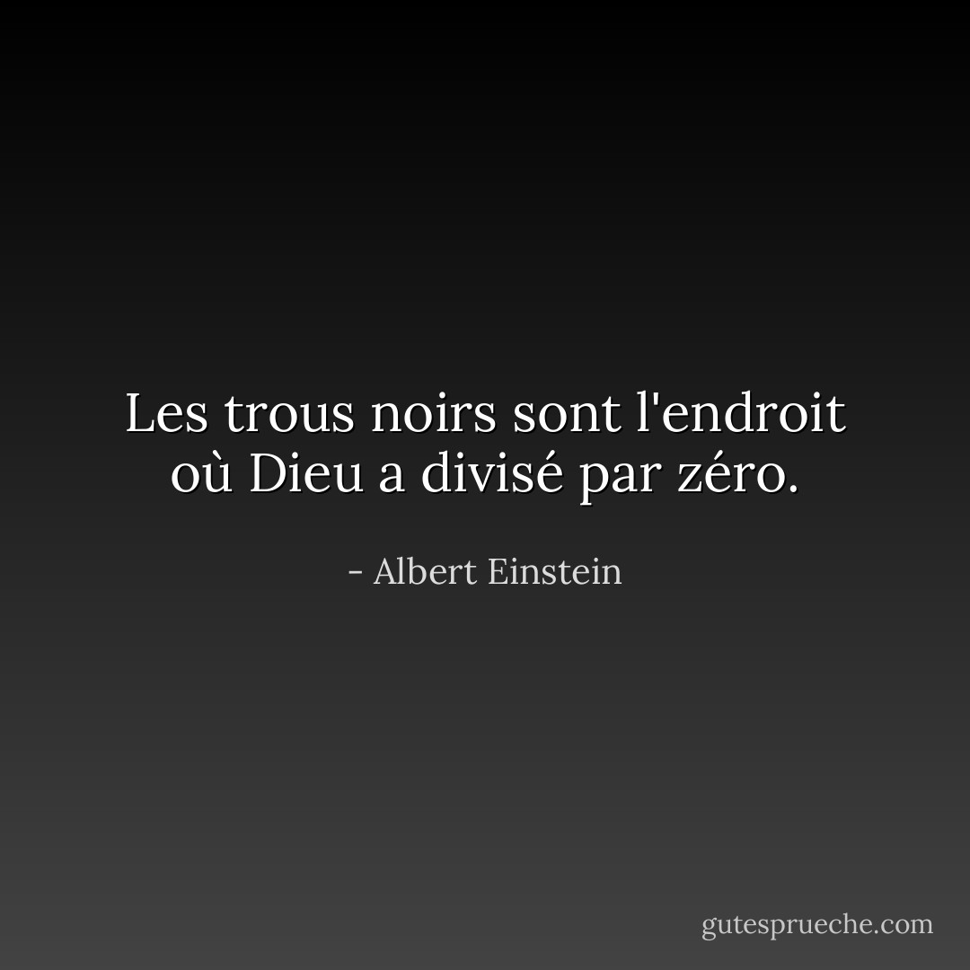 Les trous noirs sont l'endroit où Dieu a divisé par zéro. - Albert Einstein