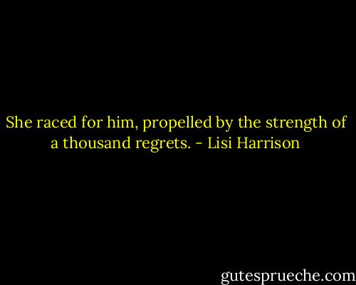 She raced for him, propelled by the strength of a thousand regrets. - Lisi Harrison