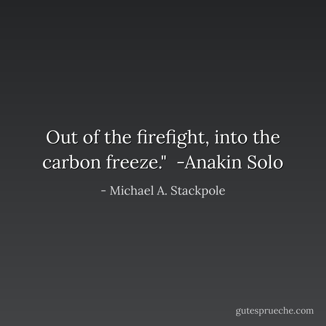 Out of the firefight, into the carbon freeze." <br />-Anakin Solo - Michael A. Stackpole
