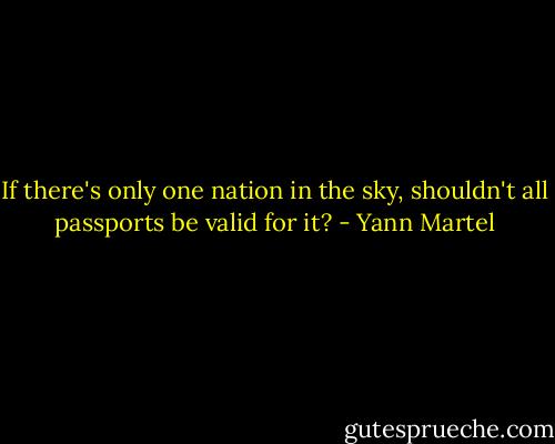 If there's only one nation in the sky, shouldn't all passports be valid for it? - Yann Martel