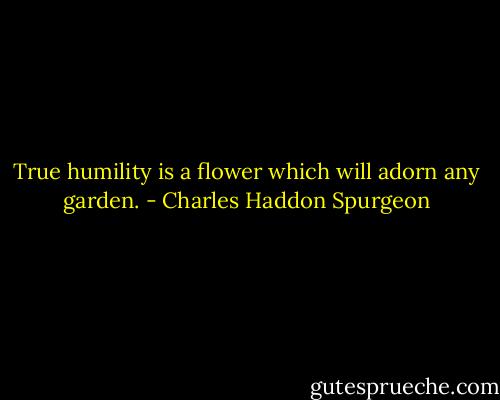 True humility is a flower which will adorn any garden. - Charles Haddon Spurgeon