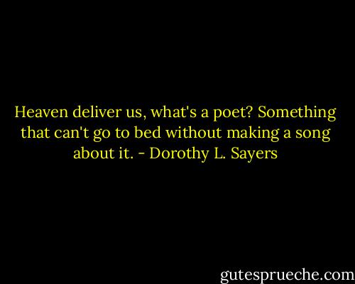 Heaven deliver us, what's a poet? Something that can't go to bed without making a song about it. - Dorothy L. Sayers