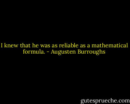 I knew that he was as reliable as a mathematical formula. - Augusten Burroughs