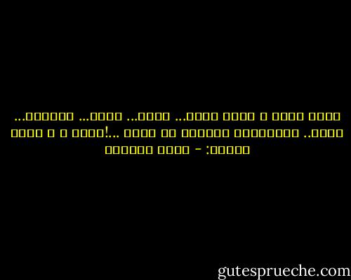 بملء صحوي ، بملء رعبي... جرحي... حقدي... عذوبتي... شللي.. عنفواني، صرختها في وجهك<br />...!أحبك ، و لذلك أكرهك: - غادة السمان