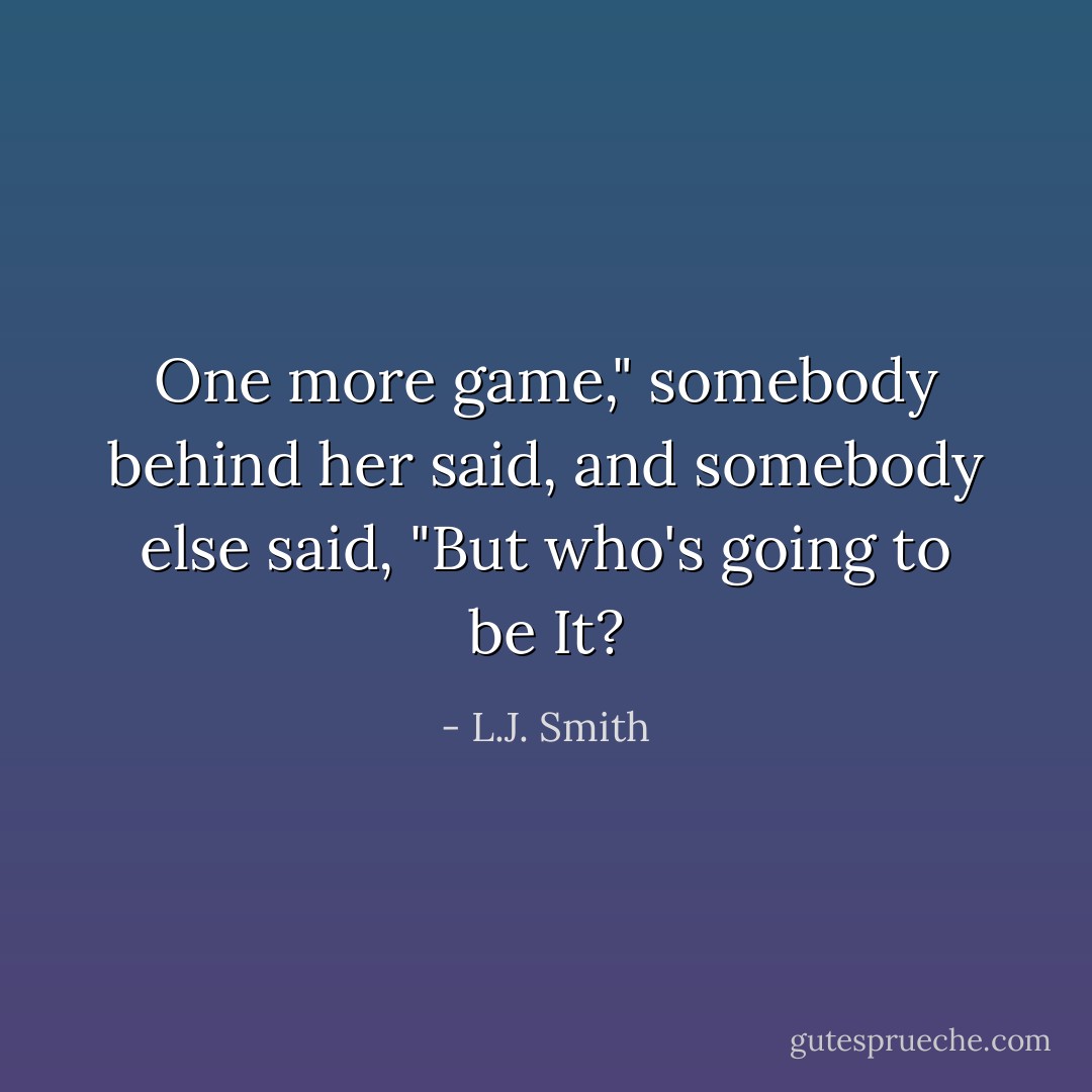 One more game," somebody behind her said, and somebody else said, "But who's going to be It? - L.J. Smith