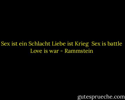 Sex ist ein Schlacht<br />Liebe ist Krieg<br /><br />Sex is battle<br />Love is war - Rammstein