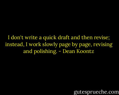 I don't write a quick draft and then revise; instead, I work slowly page by page, revising and polishing. - Dean Koontz