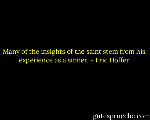 Many of the insights of the saint stem from his experience as a sinner. - Eric Hoffer