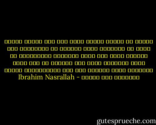 اثنين من رفاقك الذين كانا على بعد عشرين متراً منك، لم يقتلهما رصاص العدو، بل إصرارهما على مواصلة العد حتى بلوغ الثلاثة المُهلكة، إذ كانت القنابل التي بين أيديكم لا تمت بصلة للقنابل التي تعلمتم ألف باء استخدامها، لأنها ببساطة، نصف فاسدة - Ibrahim Nasrallah