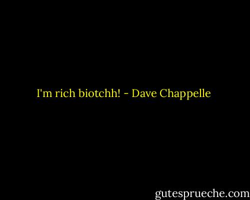 I'm rich biotchh! - Dave Chappelle