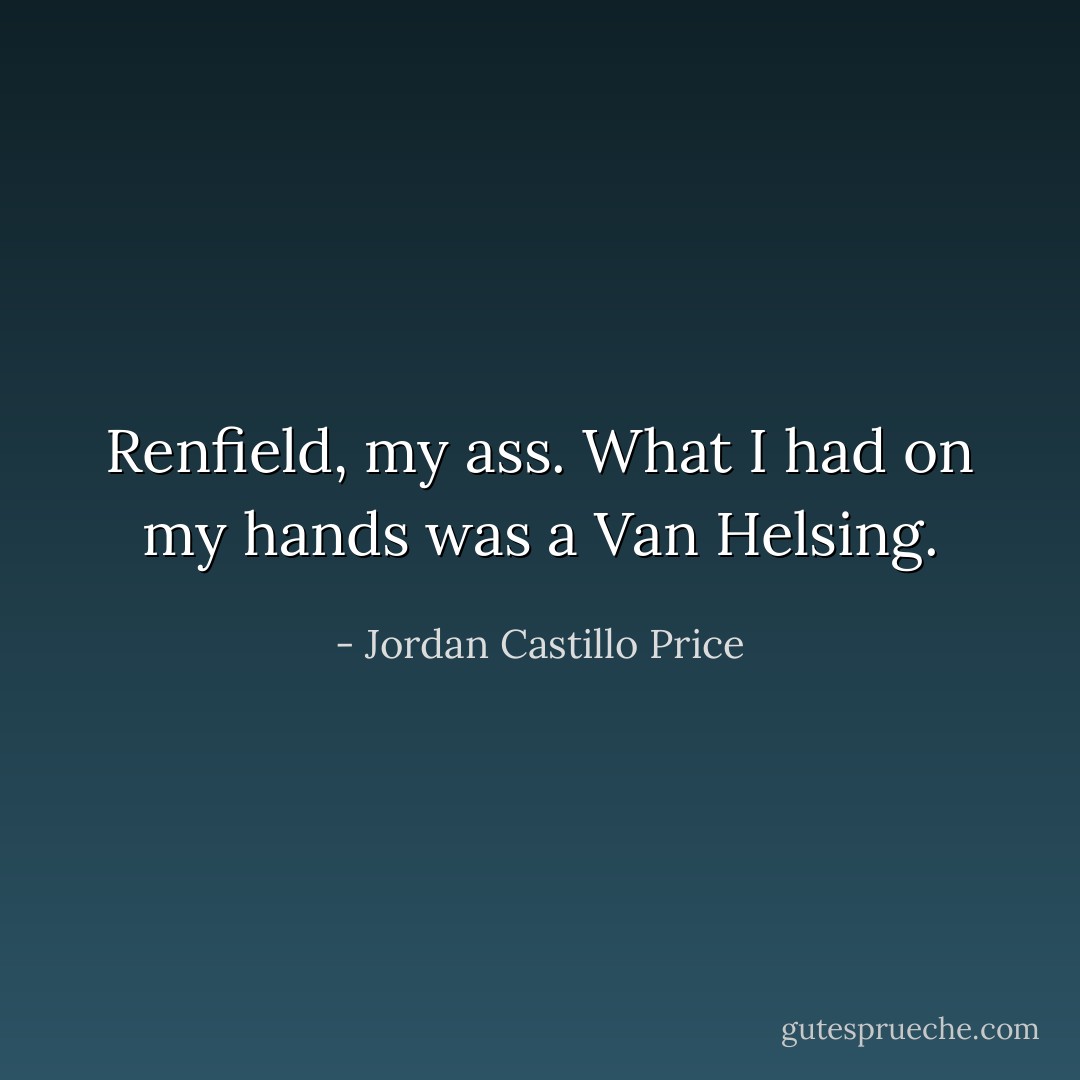 Renfield, my ass. What I had on my hands was a Van Helsing. - Jordan Castillo Price