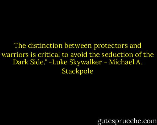 The distinction between protectors and warriors is critical to avoid the seduction of the Dark Side."<br />-Luke Skywalker - Michael A. Stackpole