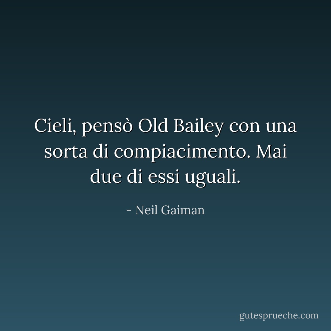 Cieli, pensò Old Bailey con una sorta di compiacimento. Mai due di essi uguali. - Neil Gaiman