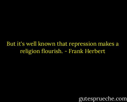 But it's well known that repression makes a religion flourish. - Frank Herbert
