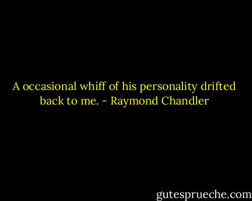A occasional whiff of his personality drifted back to me. - Raymond Chandler